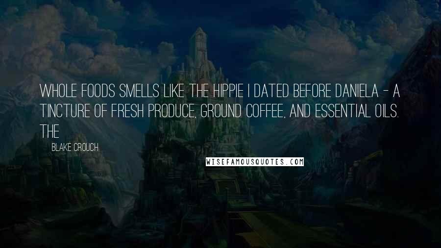 Blake Crouch Quotes: Whole Foods smells like the hippie I dated before Daniela - a tincture of fresh produce, ground coffee, and essential oils. The