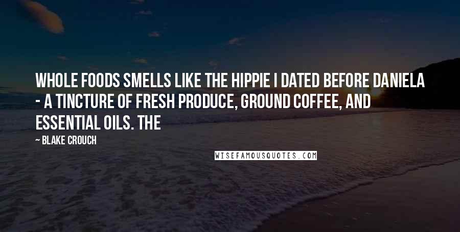 Blake Crouch Quotes: Whole Foods smells like the hippie I dated before Daniela - a tincture of fresh produce, ground coffee, and essential oils. The