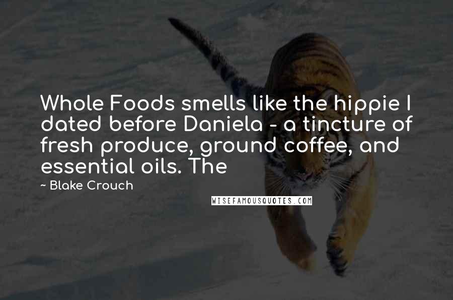 Blake Crouch Quotes: Whole Foods smells like the hippie I dated before Daniela - a tincture of fresh produce, ground coffee, and essential oils. The