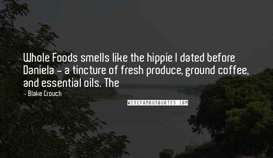 Blake Crouch Quotes: Whole Foods smells like the hippie I dated before Daniela - a tincture of fresh produce, ground coffee, and essential oils. The