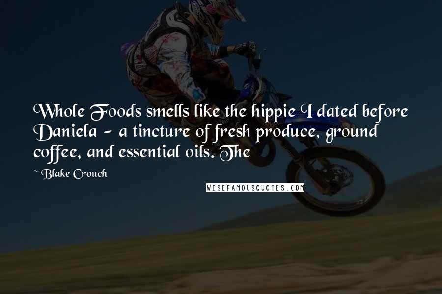 Blake Crouch Quotes: Whole Foods smells like the hippie I dated before Daniela - a tincture of fresh produce, ground coffee, and essential oils. The