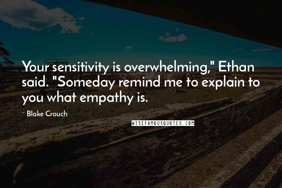 Blake Crouch Quotes: Your sensitivity is overwhelming," Ethan said. "Someday remind me to explain to you what empathy is.