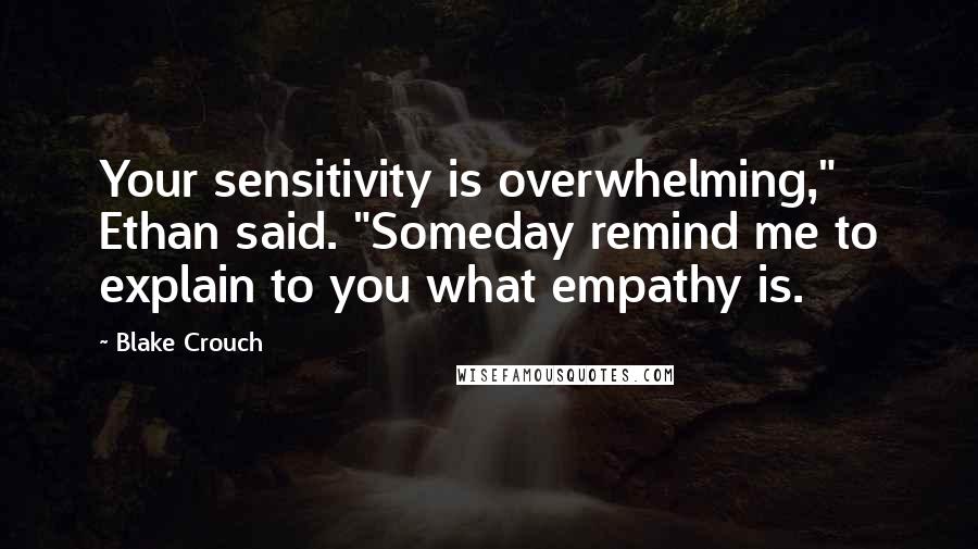 Blake Crouch Quotes: Your sensitivity is overwhelming," Ethan said. "Someday remind me to explain to you what empathy is.