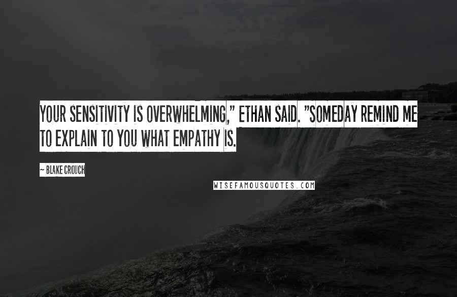Blake Crouch Quotes: Your sensitivity is overwhelming," Ethan said. "Someday remind me to explain to you what empathy is.