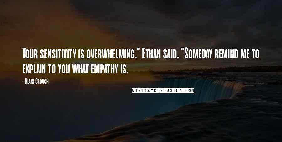 Blake Crouch Quotes: Your sensitivity is overwhelming," Ethan said. "Someday remind me to explain to you what empathy is.