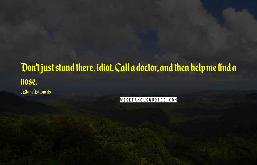 Blake Edwards Quotes: Don't just stand there, idiot. Call a doctor, and then help me find a nose.