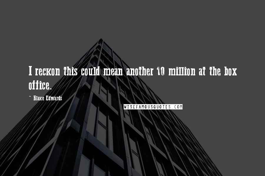 Blake Edwards Quotes: I reckon this could mean another 10 million at the box office.