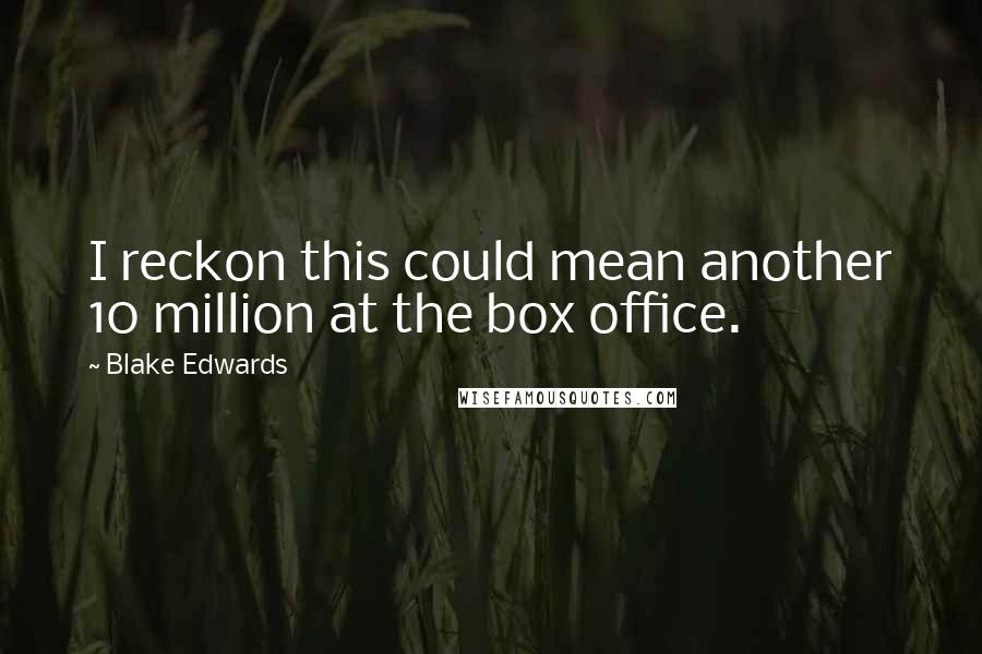 Blake Edwards Quotes: I reckon this could mean another 10 million at the box office.