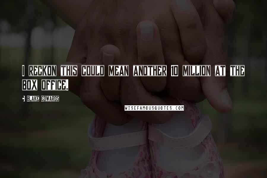 Blake Edwards Quotes: I reckon this could mean another 10 million at the box office.