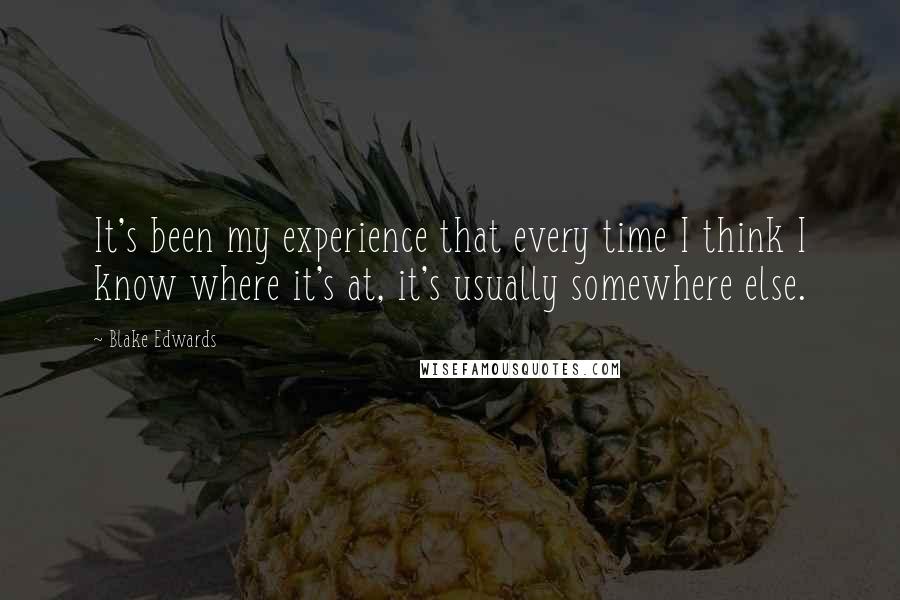 Blake Edwards Quotes: It's been my experience that every time I think I know where it's at, it's usually somewhere else.