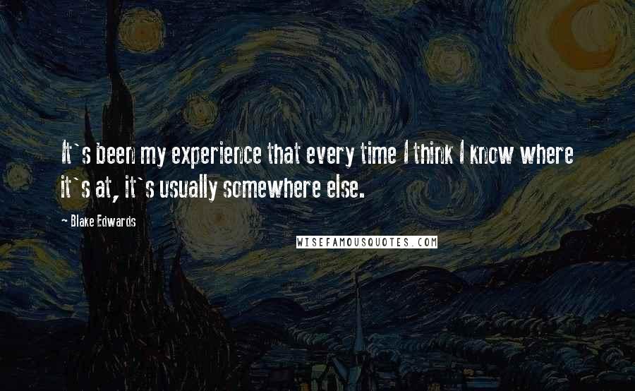 Blake Edwards Quotes: It's been my experience that every time I think I know where it's at, it's usually somewhere else.