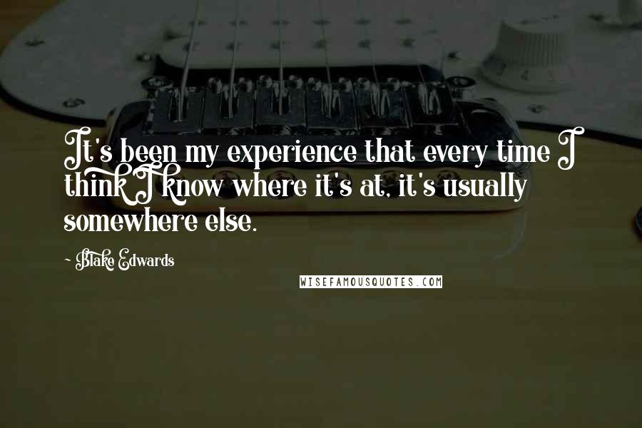 Blake Edwards Quotes: It's been my experience that every time I think I know where it's at, it's usually somewhere else.