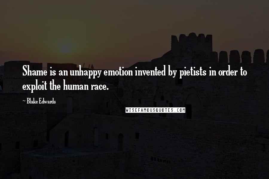 Blake Edwards Quotes: Shame is an unhappy emotion invented by pietists in order to exploit the human race.