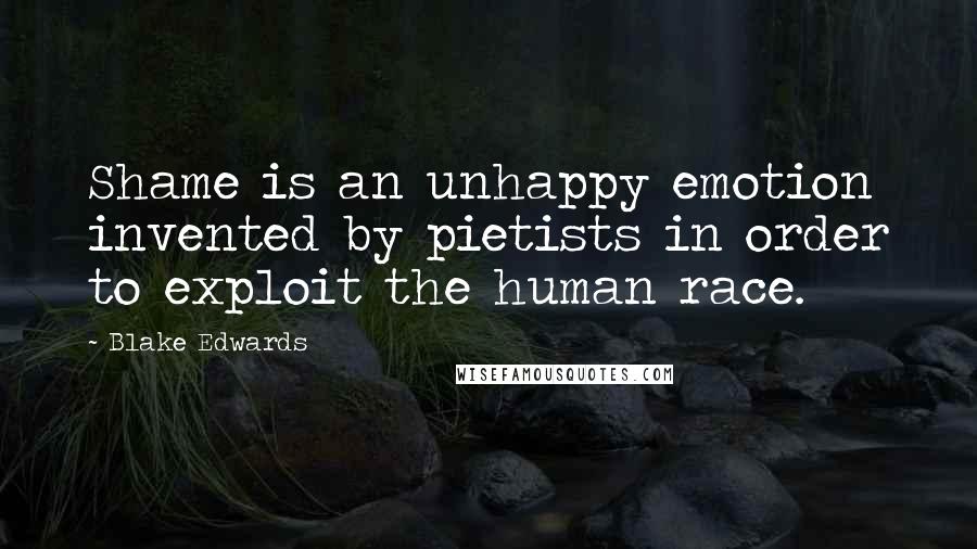 Blake Edwards Quotes: Shame is an unhappy emotion invented by pietists in order to exploit the human race.