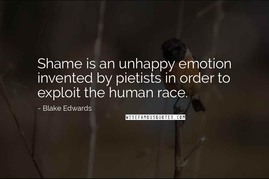 Blake Edwards Quotes: Shame is an unhappy emotion invented by pietists in order to exploit the human race.