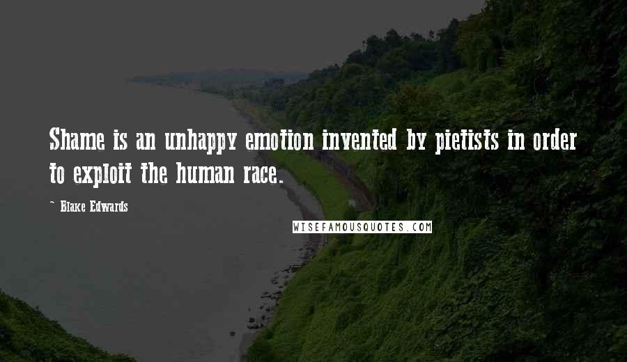 Blake Edwards Quotes: Shame is an unhappy emotion invented by pietists in order to exploit the human race.