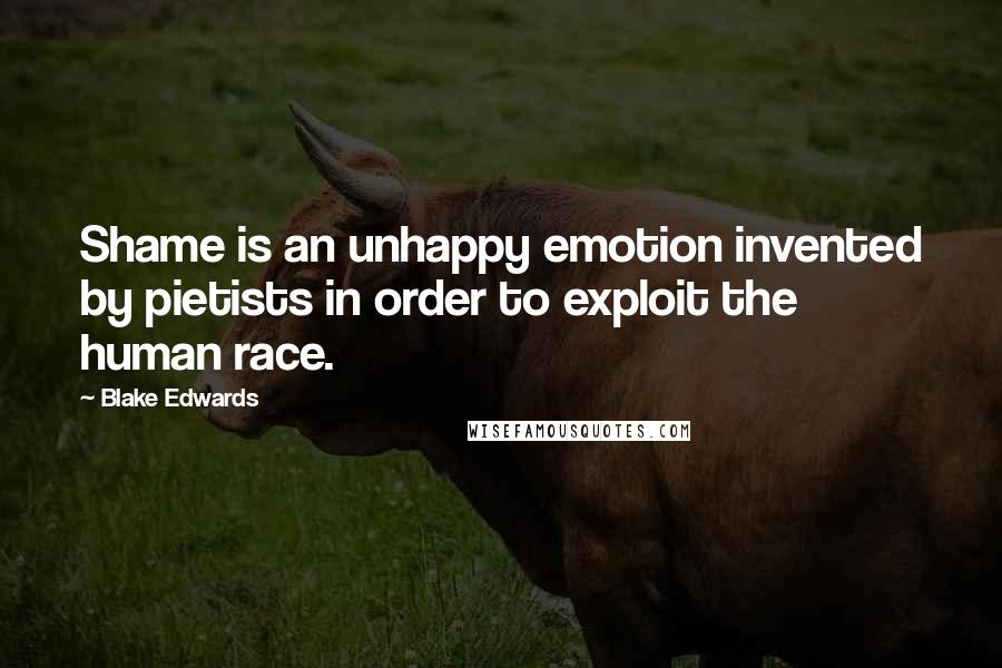 Blake Edwards Quotes: Shame is an unhappy emotion invented by pietists in order to exploit the human race.