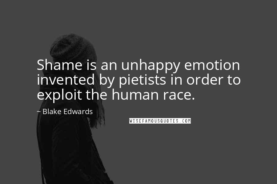 Blake Edwards Quotes: Shame is an unhappy emotion invented by pietists in order to exploit the human race.