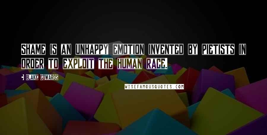Blake Edwards Quotes: Shame is an unhappy emotion invented by pietists in order to exploit the human race.
