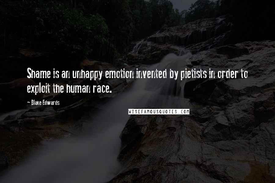 Blake Edwards Quotes: Shame is an unhappy emotion invented by pietists in order to exploit the human race.