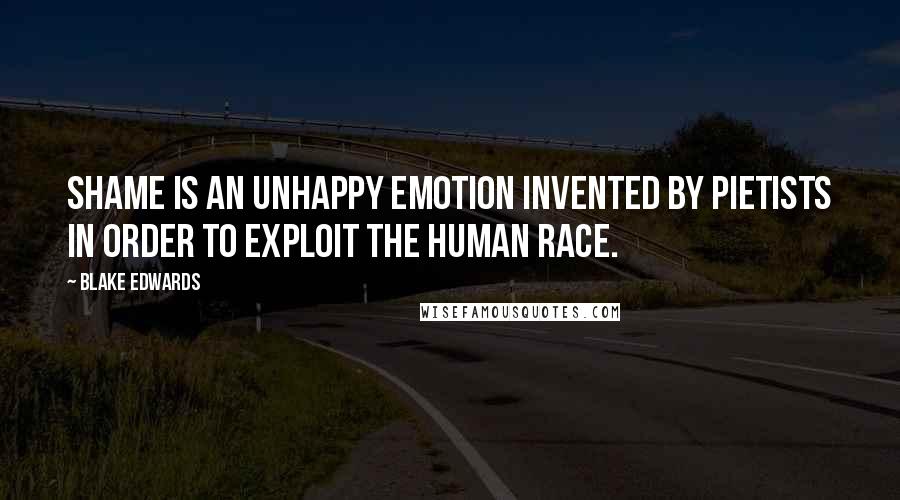 Blake Edwards Quotes: Shame is an unhappy emotion invented by pietists in order to exploit the human race.