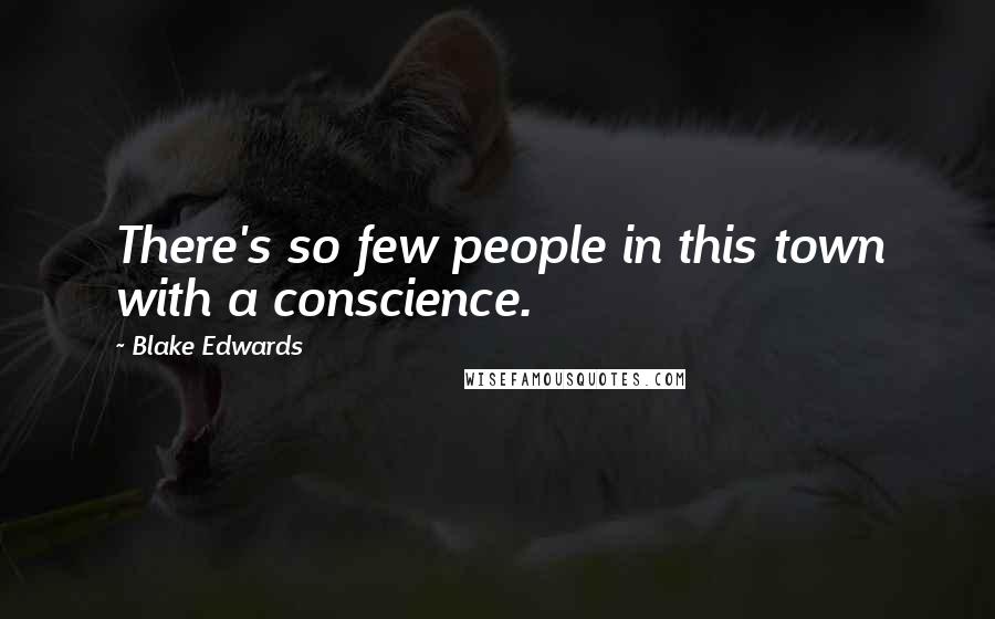 Blake Edwards Quotes: There's so few people in this town with a conscience.