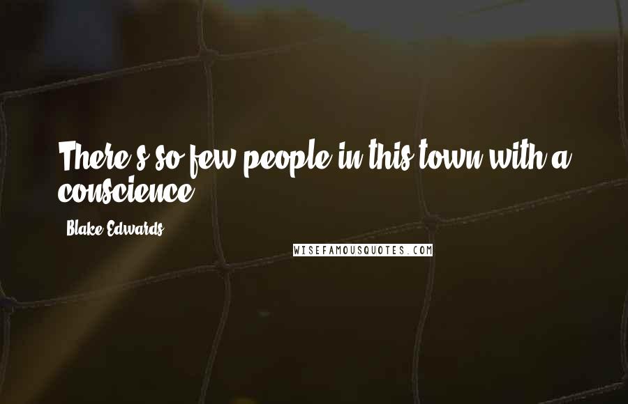 Blake Edwards Quotes: There's so few people in this town with a conscience.