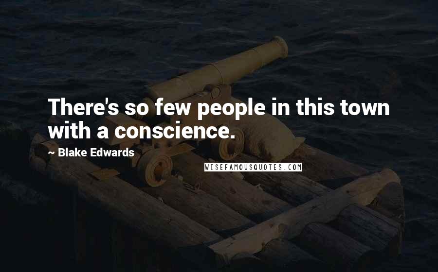Blake Edwards Quotes: There's so few people in this town with a conscience.