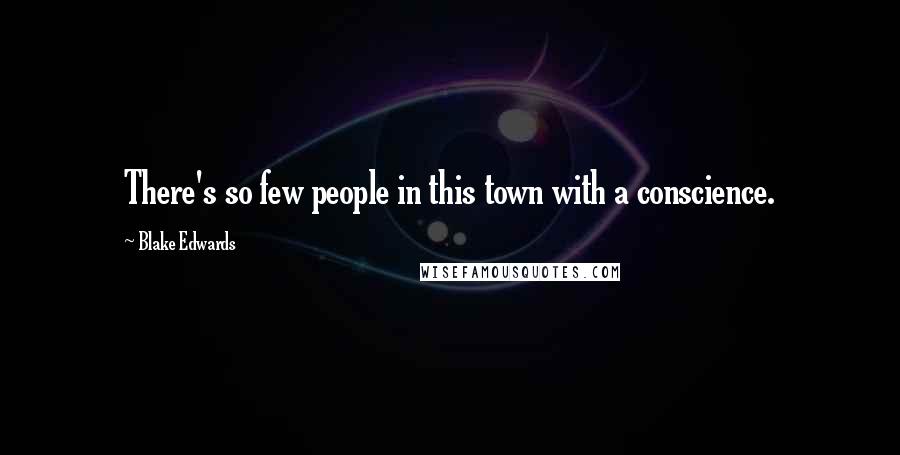 Blake Edwards Quotes: There's so few people in this town with a conscience.