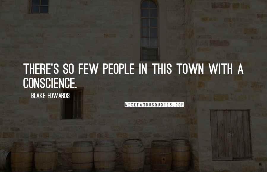 Blake Edwards Quotes: There's so few people in this town with a conscience.