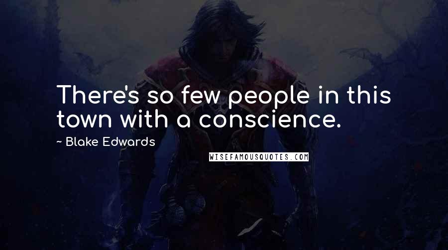 Blake Edwards Quotes: There's so few people in this town with a conscience.