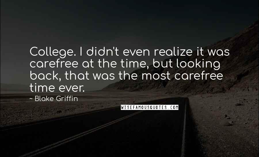 Blake Griffin Quotes: College. I didn't even realize it was carefree at the time, but looking back, that was the most carefree time ever.