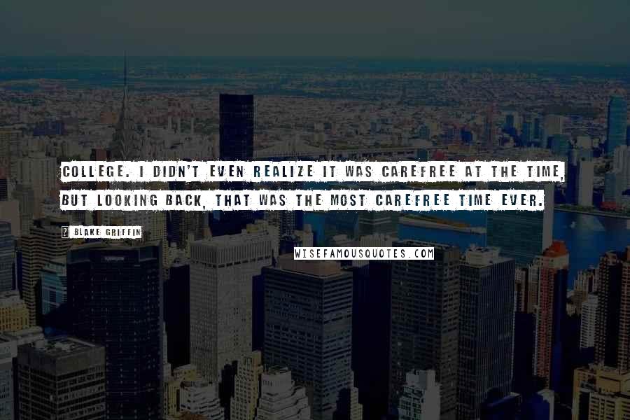Blake Griffin Quotes: College. I didn't even realize it was carefree at the time, but looking back, that was the most carefree time ever.