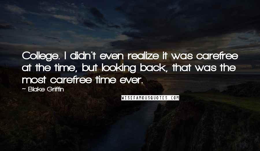 Blake Griffin Quotes: College. I didn't even realize it was carefree at the time, but looking back, that was the most carefree time ever.