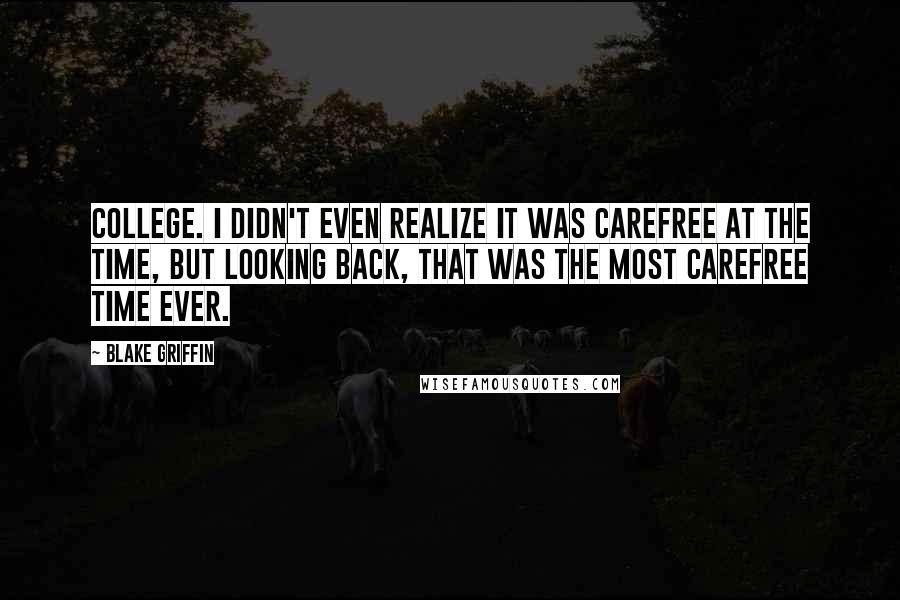 Blake Griffin Quotes: College. I didn't even realize it was carefree at the time, but looking back, that was the most carefree time ever.