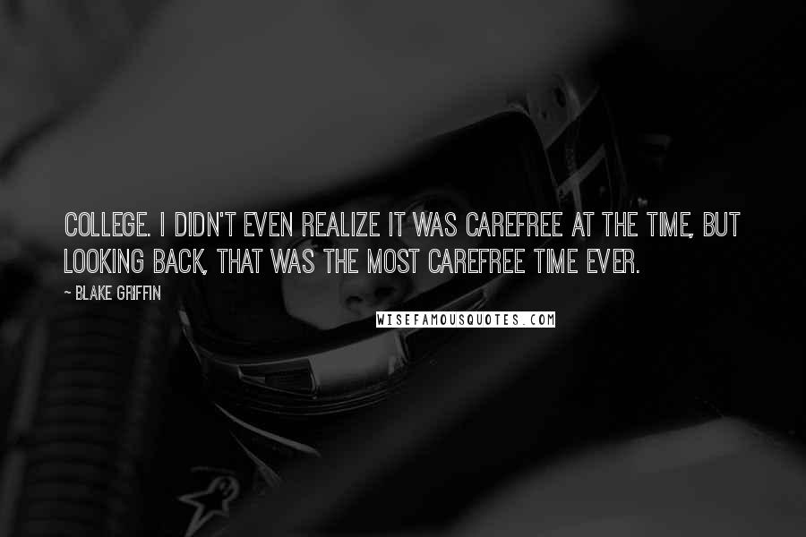 Blake Griffin Quotes: College. I didn't even realize it was carefree at the time, but looking back, that was the most carefree time ever.