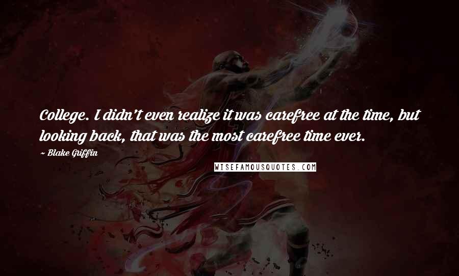 Blake Griffin Quotes: College. I didn't even realize it was carefree at the time, but looking back, that was the most carefree time ever.