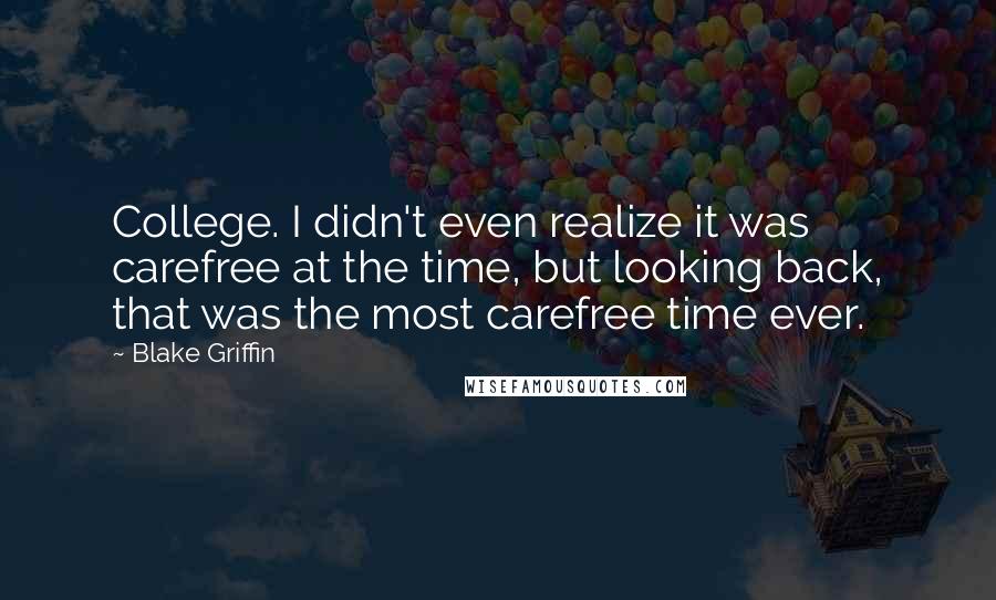 Blake Griffin Quotes: College. I didn't even realize it was carefree at the time, but looking back, that was the most carefree time ever.