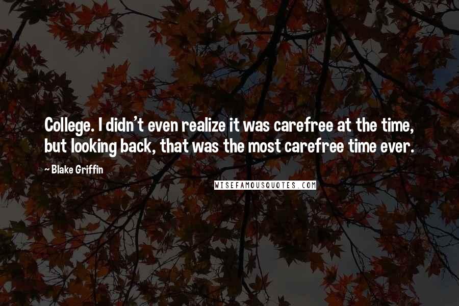 Blake Griffin Quotes: College. I didn't even realize it was carefree at the time, but looking back, that was the most carefree time ever.