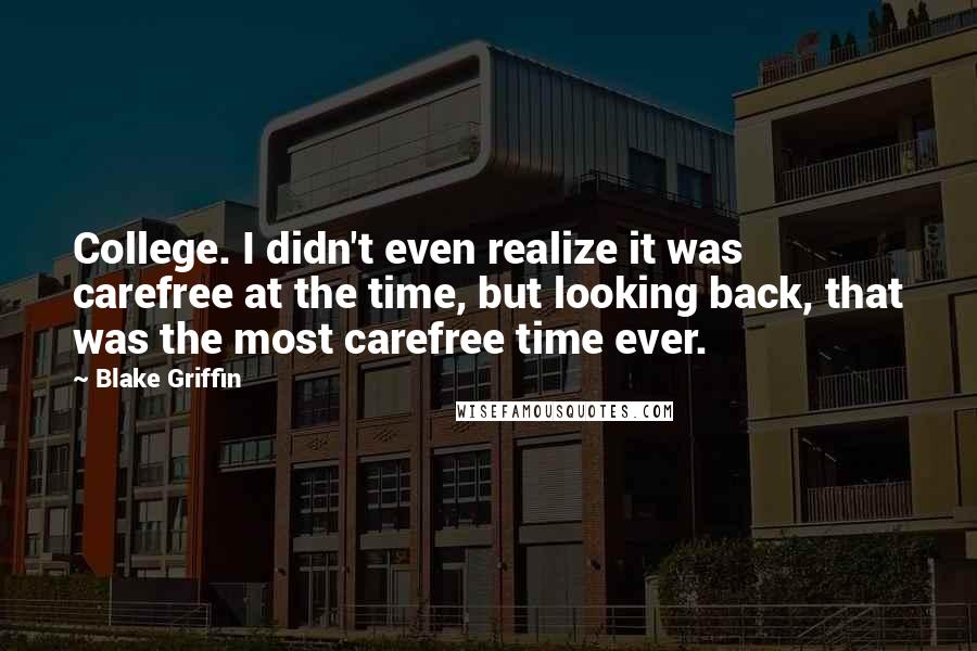 Blake Griffin Quotes: College. I didn't even realize it was carefree at the time, but looking back, that was the most carefree time ever.