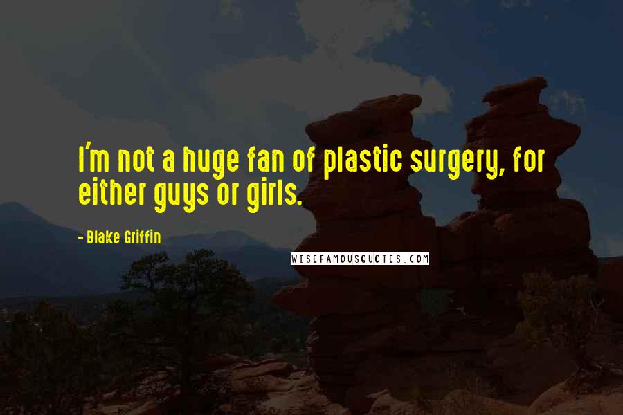 Blake Griffin Quotes: I'm not a huge fan of plastic surgery, for either guys or girls.