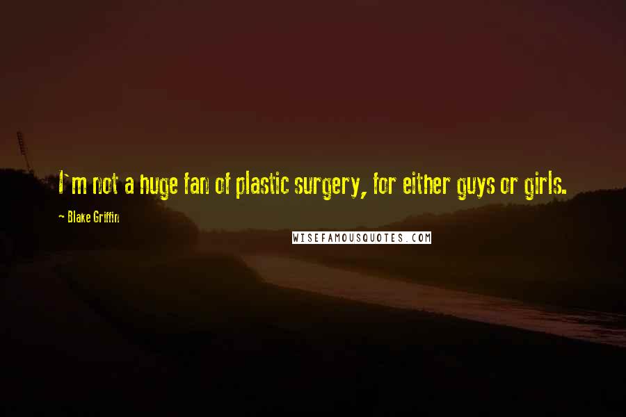Blake Griffin Quotes: I'm not a huge fan of plastic surgery, for either guys or girls.