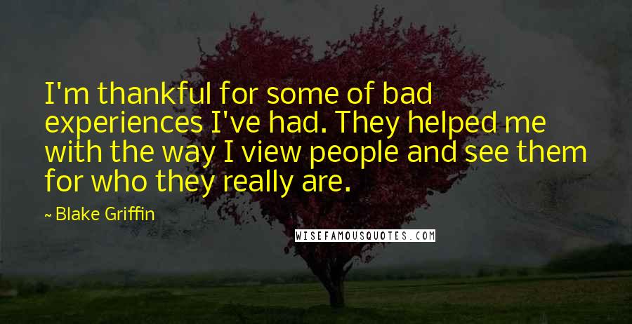 Blake Griffin Quotes: I'm thankful for some of bad experiences I've had. They helped me with the way I view people and see them for who they really are.