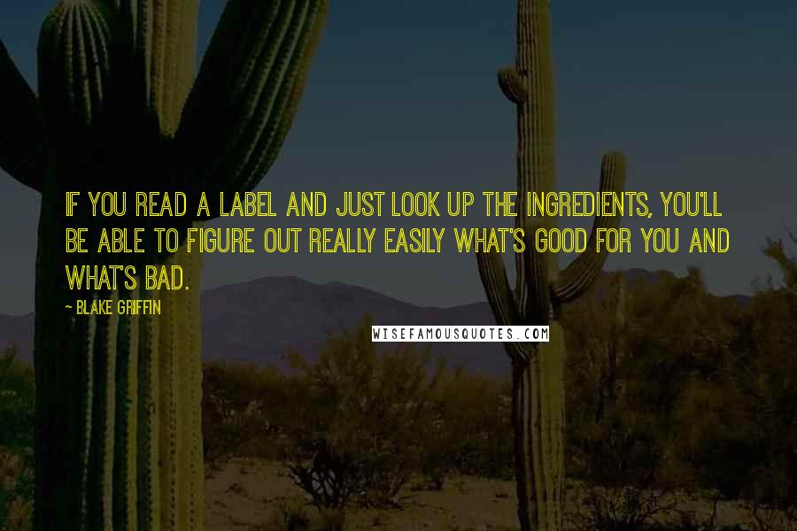 Blake Griffin Quotes: If you read a label and just look up the ingredients, you'll be able to figure out really easily what's good for you and what's bad.