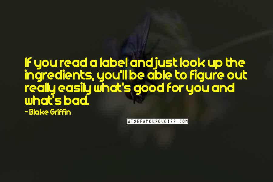 Blake Griffin Quotes: If you read a label and just look up the ingredients, you'll be able to figure out really easily what's good for you and what's bad.