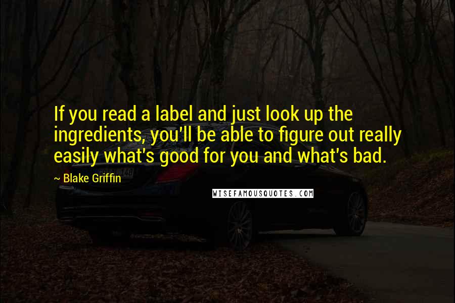 Blake Griffin Quotes: If you read a label and just look up the ingredients, you'll be able to figure out really easily what's good for you and what's bad.