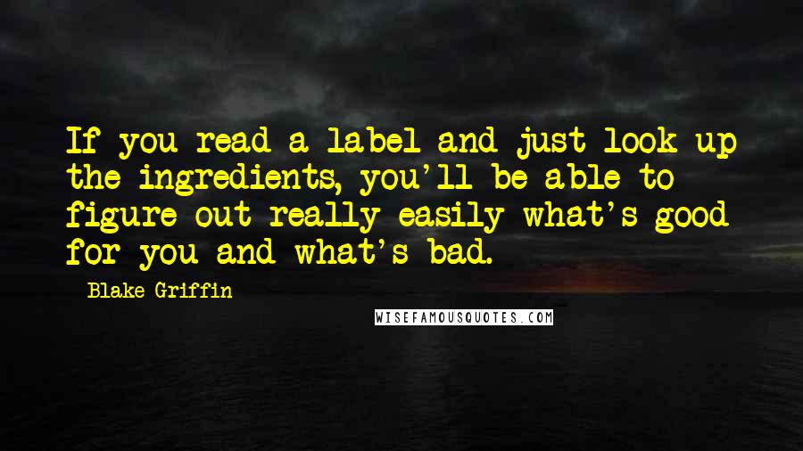 Blake Griffin Quotes: If you read a label and just look up the ingredients, you'll be able to figure out really easily what's good for you and what's bad.