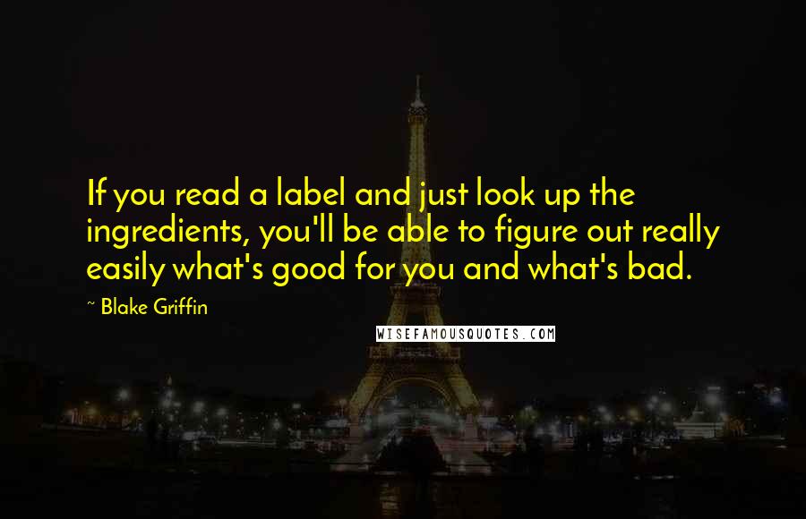 Blake Griffin Quotes: If you read a label and just look up the ingredients, you'll be able to figure out really easily what's good for you and what's bad.