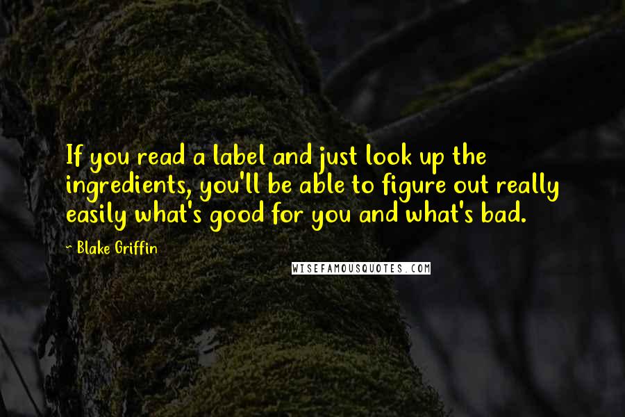 Blake Griffin Quotes: If you read a label and just look up the ingredients, you'll be able to figure out really easily what's good for you and what's bad.