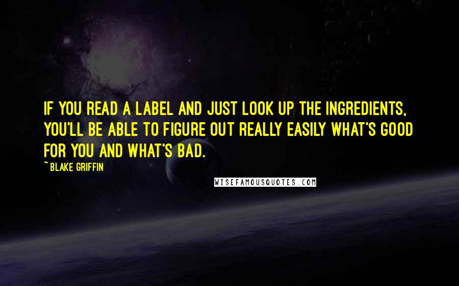 Blake Griffin Quotes: If you read a label and just look up the ingredients, you'll be able to figure out really easily what's good for you and what's bad.